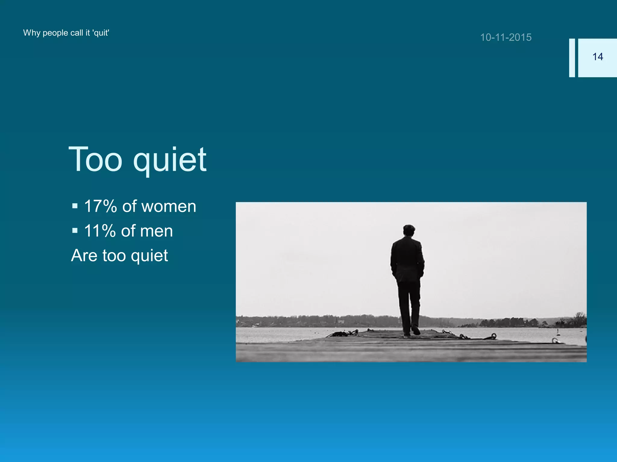 Too quiet
 17% of women
 11% of men
Are too quiet
Why people call it 'quit'
14
 
