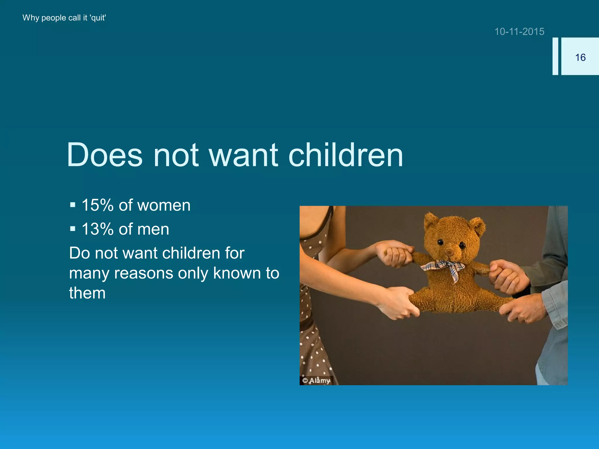 Does not want children
 15% of women
 13% of men
Do not want children for
many reasons only known to
them
Why people call it 'quit'
16
 