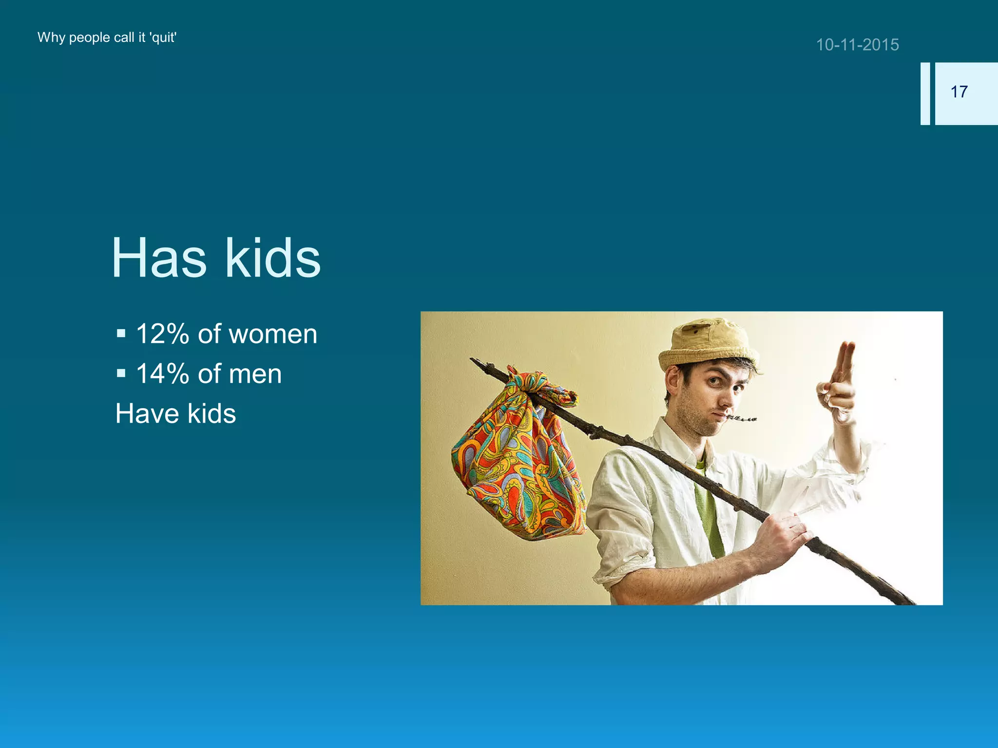 Has kids
 12% of women
 14% of men
Have kids
Why people call it 'quit'
17
 