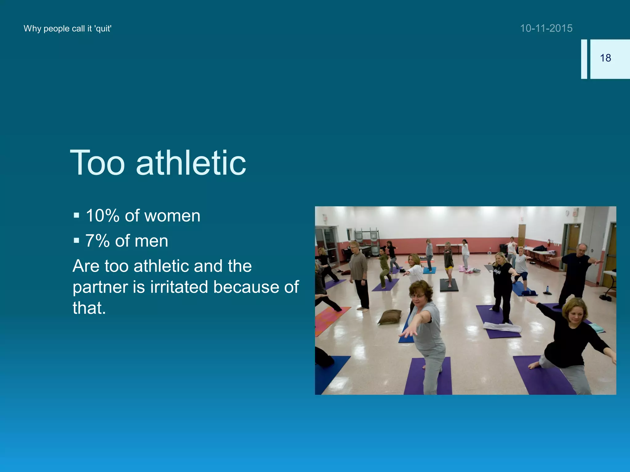 Too athletic
 10% of women
 7% of men
Are too athletic and the
partner is irritated because of
that.
Why people call it 'quit'
18
 