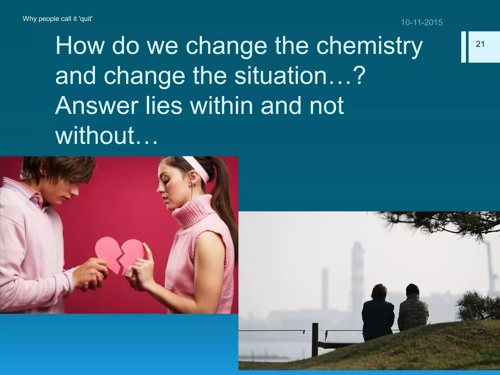 How do we change the chemistry
and change the situation…?
Answer lies within and not
without…
Why people call it 'quit'
21
 