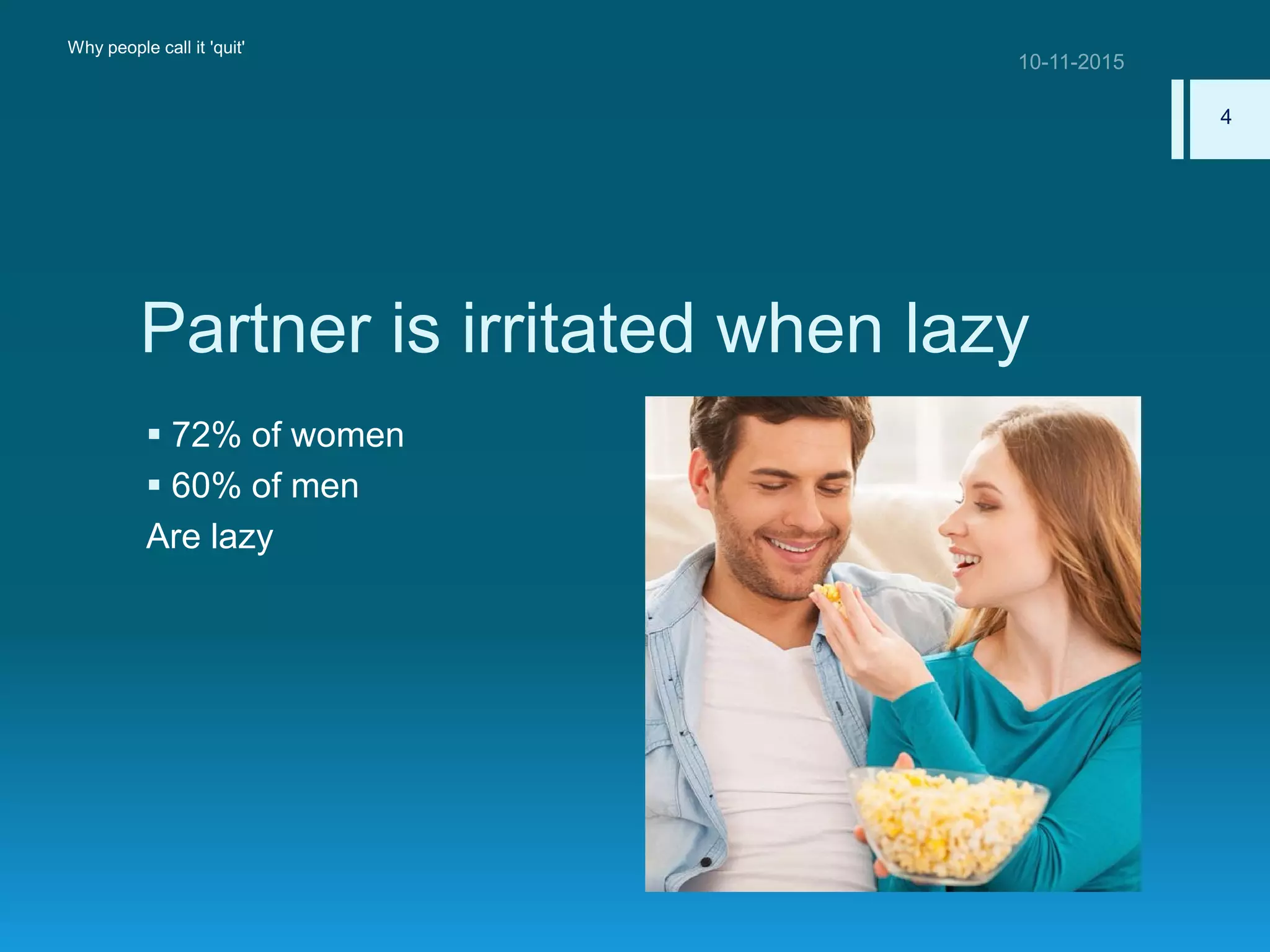 Partner is irritated when lazy
 72% of women
 60% of men
Are lazy
Why people call it 'quit'
4
 