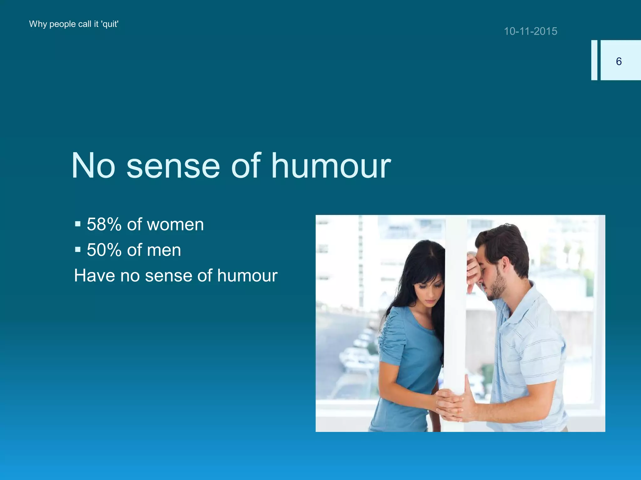 No sense of humour
 58% of women
 50% of men
Have no sense of humour
Why people call it 'quit'
6
 