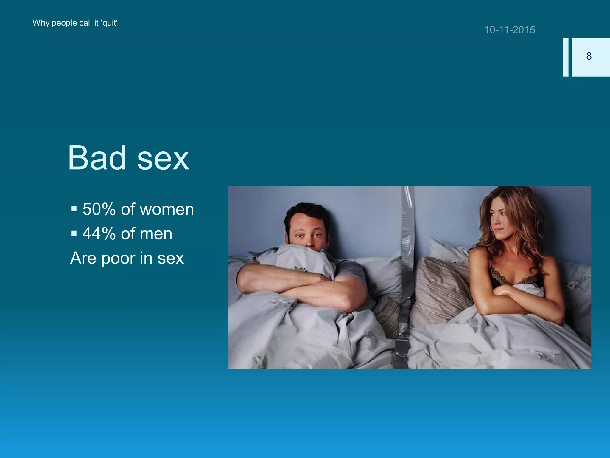 Bad sex
 50% of women
 44% of men
Are poor in sex
Why people call it 'quit'
8
 