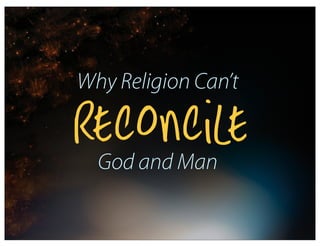 Why Religion Can’t

Reconcile
  God and Man
 