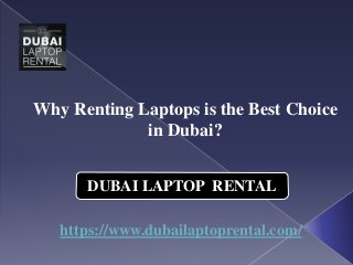 DUBAI LAPTOP RENTAL
Why Renting Laptops is the Best Choice
in Dubai?
https://www.dubailaptoprental.com/
 