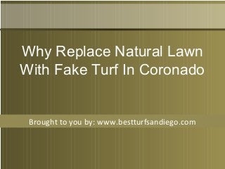 Brought to you by: www.bestturfsandiego.com
Why Replace Natural Lawn
With Fake Turf In Coronado
 