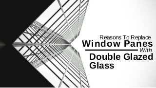 Reasons To Replace
Window Panes
With
Double Glazed
Glass
 
