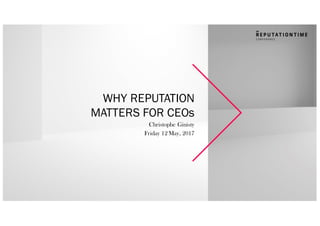 WHY REPUTATION
MATTERS FOR CEOs
Christophe Ginisty
Friday 12 May, 2017
 