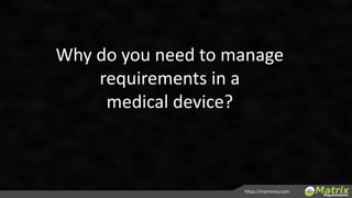 https://matrixreq.com
Why do you need to manage
requirements for a
medical device?
 