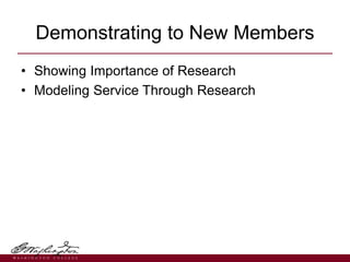 Demonstrating to New Members
• Showing Importance of Research
• Modeling Service Through Research
 