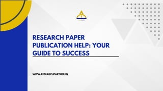 RESEARCH PAPER
PUBLICATION HELP: YOUR
GUIDE TO SUCCESS
WWW.RESEARCHPARTNER.IN
 