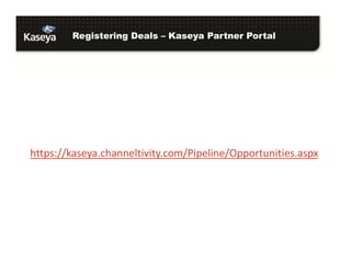 Registering Deals – Kaseya Partner Portal
https://kaseya.channeltivity.com/Pipeline/Opportunities.aspx
 