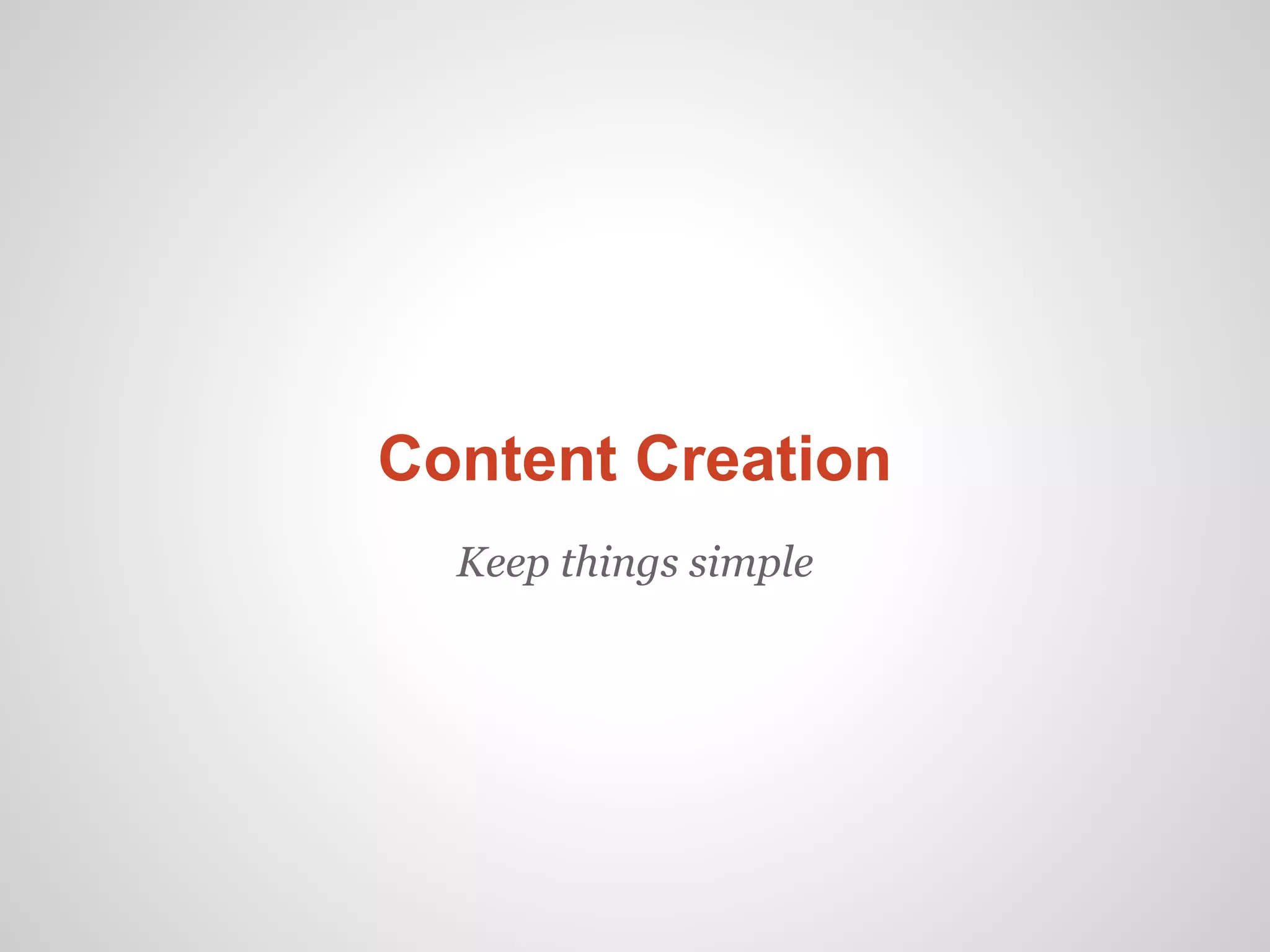 Content Creation
  Keep things simple
 