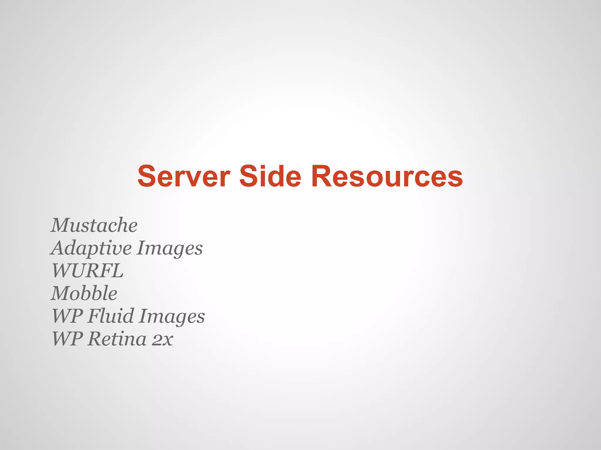 Server Side Resources
Mustache
Adaptive Images
WURFL
Mobble
WP Fluid Images
WP Retina 2x
 