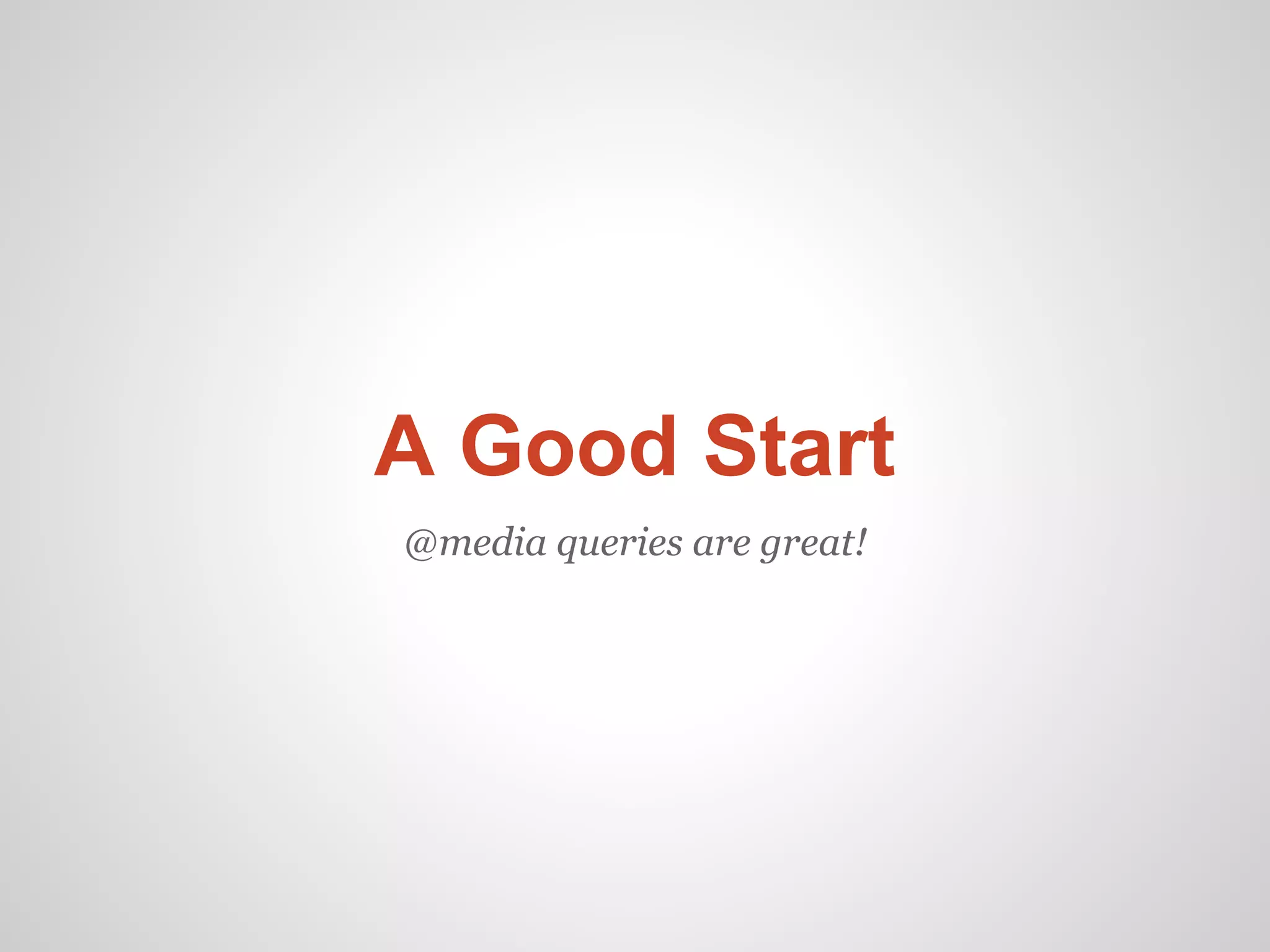 A Good Start
@media queries are great!
 