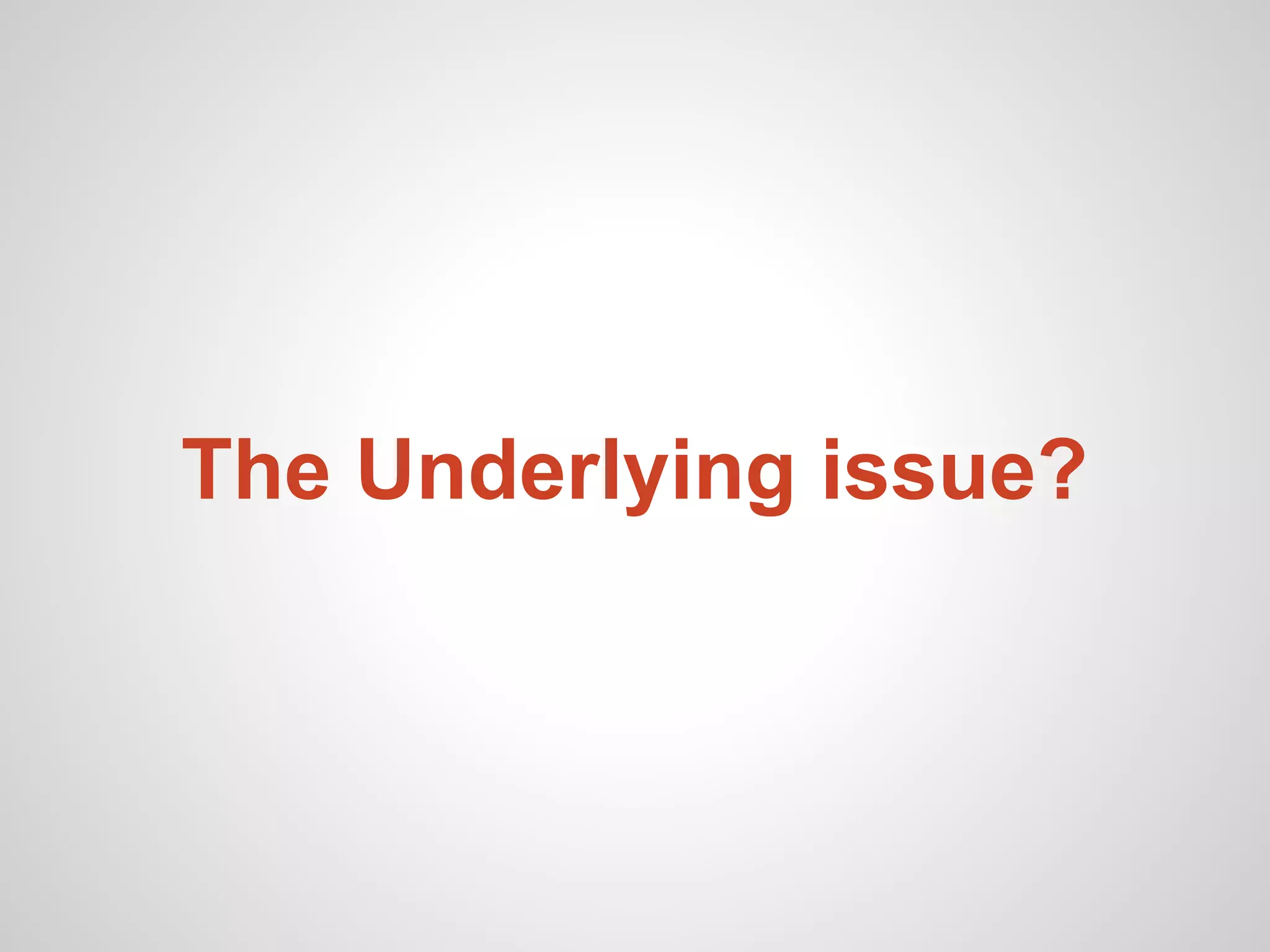 The Underlying issue?
 