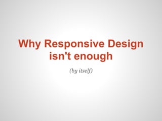 Why Responsive Design
     isn't enough
        (by itself)
 