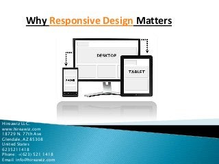 Why Responsive Design Matters

Hireawiz LLC.
www.hireawiz.com
18729 N. 77th Ave
Glendale, AZ 85308
United States
6235211418
Phone: +(623) 521 1418
Email: info@hireawiz.com

 
