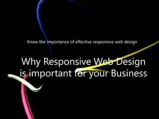 Know the importance of effective responsive web design 
Why Responsive Web Design 
is important for your Business 
 