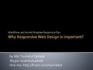 WordPress and JoomlaTemplate ResponsiveTips
by Md.Touhidul Sadeek
Skype: touhidulsadeek
Hire me: http://fiverr.com/touhidbd
 
