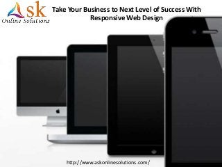 Take Your Business to Next Level of Success With
Responsive Web Design
http://www.askonlinesolutions.com/
 