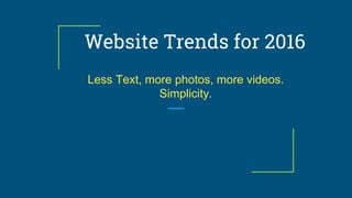 Website Trends for 2016
Less Text, more photos, more videos.
Simplicity.
 