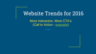 Website Trends for 2016
More Interaction. More CTA’s
(Call to Action - example)
 