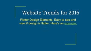 Website Trends for 2016
Flatter Design Elements. Easy to see and
view if design is flatter. Here’s an example:
 