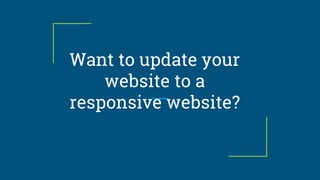 Want to update your
website to a
responsive website?
 