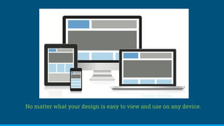No matter what your design is easy to view and use on any device.
 