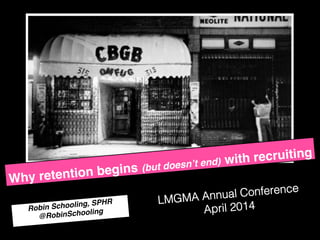 Why retention begins (but doesn’t end) with recruiting!
Robin Schooling, SPHR !
@RobinSchooling!
LMGMA Annual Conference!
April 2014 !
 