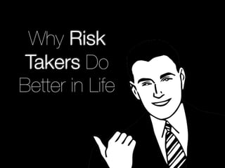 Why Risk 
Takers Do 
Better in Life 
 