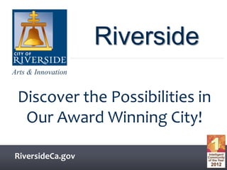 Arts & Innovation
Arts & Innovation
RiversideCa.gov
Riverside
Discover the Possibilities in
Our Award Winning City!
 