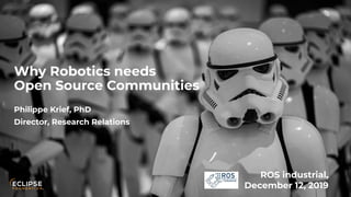 Copyright (c) 2018, Eclipse Foundation, Inc. | Made available under the Eclipse Public License 2.0 (EPL-2.0)
Why Robotics needs
Open Source Communities
Philippe Krief, PhD
Director, Research Relations
ROS industrial,
December 12, 2019
 