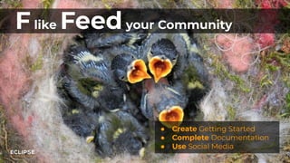 Copyright (c) 2018, Eclipse Foundation, Inc. | Made available under the Eclipse Public License 2.0 (EPL-2.0)
Flike Feedyour Community
● Create Getting Started
● Complete Documentation
● Use Social Media
 