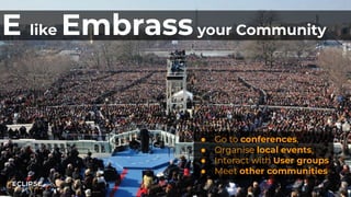 Copyright (c) 2018, Eclipse Foundation, Inc. | Made available under the Eclipse Public License 2.0 (EPL-2.0)
E like Embrassyour Community
● Go to conferences,
● Organise local events,
● Interact with User groups
● Meet other communities
 