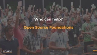 Copyright (c) 2018, Eclipse Foundation, Inc. | Made available under the Eclipse Public License 2.0 (EPL-2.0)
Open Source Foundations
Who can help?
 