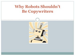 Why Robots Shouldn’t
  Be Copywriters
 