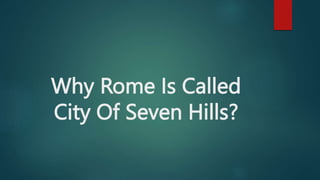 Why Rome Is Called
City Of Seven Hills?
 