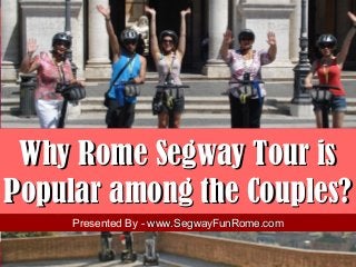 Why Rome Segway Tour isWhy Rome Segway Tour is
Popular among the Couples?Popular among the Couples?
Presented By - www.SegwayFunRome.comwww.SegwayFunRome.com
 