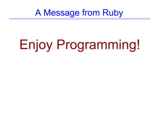 A Message from Ruby
Enjoy Programming!
 