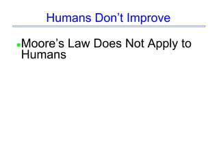 Humans Don’t Improve
Moore’s Law Does Not Apply to
Humans
 