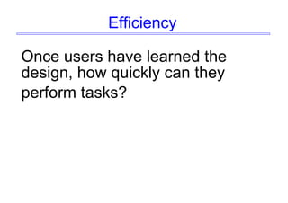 Efficiency
Once users have learned the
design, how quickly can they
perform tasks?
 
