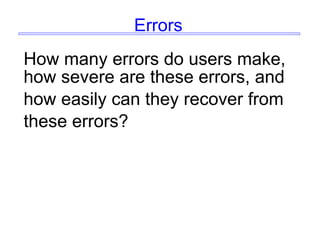 Errors
How many errors do users make,
how severe are these errors, and
how easily can they recover from
these errors?
 