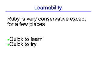 Learnability
Ruby is very conservative except
for a few places
Quick to learn
Quick to try
 