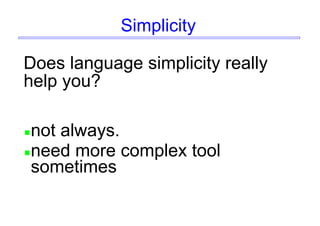 Simplicity
Does language simplicity really
help you?
not always.
need more complex tool
sometimes
 