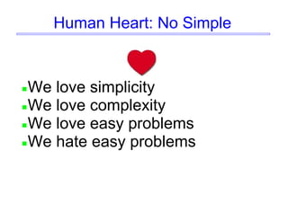 Human Heart: No Simple
We love simplicity
We love complexity
We love easy problems
We hate easy problems
 