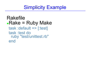 Simplicity Example
Rakefile
Rake = Ruby Make
task :default => [:test]
task :test do
ruby "test/unittest.rb"
end
 