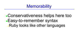 Memorability
Conservativeness helps here too
Easy-to-remember syntax
Ruby looks like other languages
 